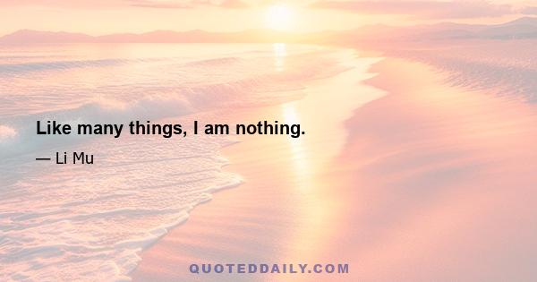 Like many things, I am nothing.