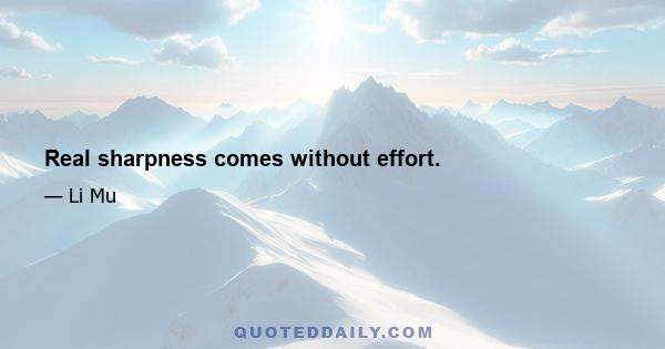 Real sharpness comes without effort.