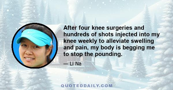 After four knee surgeries and hundreds of shots injected into my knee weekly to alleviate swelling and pain, my body is begging me to stop the pounding.