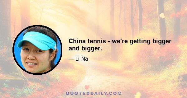 China tennis - we're getting bigger and bigger.