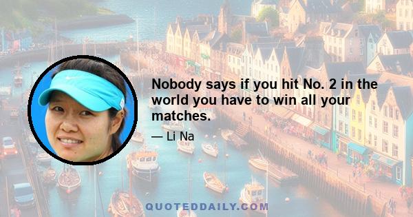 Nobody says if you hit No. 2 in the world you have to win all your matches.