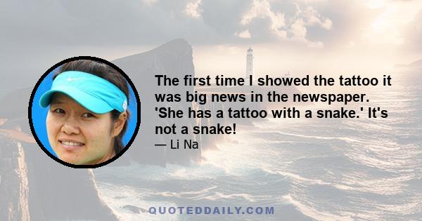 The first time I showed the tattoo it was big news in the newspaper. 'She has a tattoo with a snake.' It's not a snake!