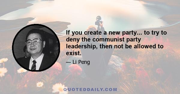 If you create a new party... to try to deny the communist party leadership, then not be allowed to exist.