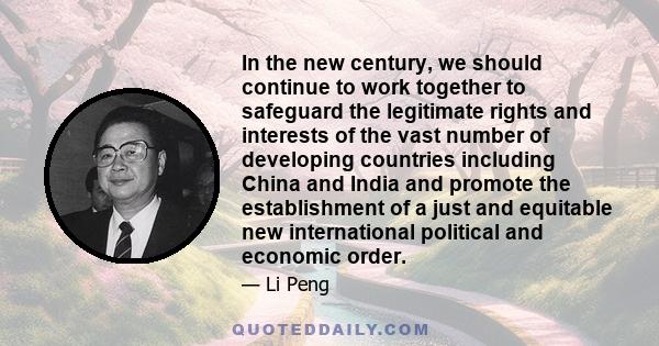 In the new century, we should continue to work together to safeguard the legitimate rights and interests of the vast number of developing countries including China and India and promote the establishment of a just and