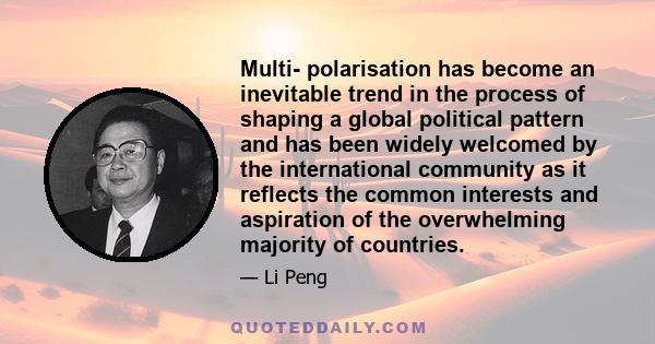 Multi- polarisation has become an inevitable trend in the process of shaping a global political pattern and has been widely welcomed by the international community as it reflects the common interests and aspiration of