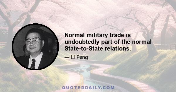 Normal military trade is undoubtedly part of the normal State-to-State relations.