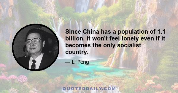 Since China has a population of 1.1 billion, it won't feel lonely even if it becomes the only socialist country.