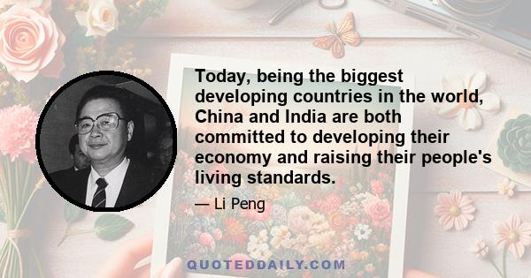 Today, being the biggest developing countries in the world, China and India are both committed to developing their economy and raising their people's living standards.