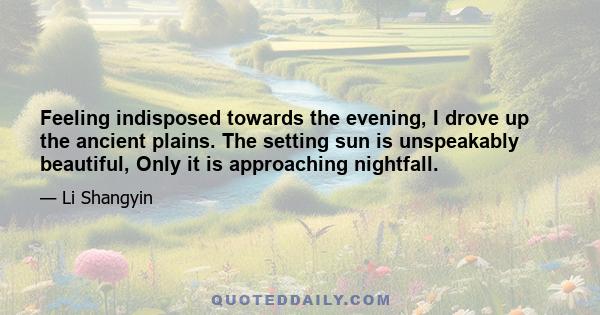 Feeling indisposed towards the evening, I drove up the ancient plains. The setting sun is unspeakably beautiful, Only it is approaching nightfall.