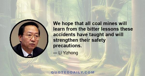 We hope that all coal mines will learn from the bitter lessons these accidents have taught and will strengthen their safety precautions.