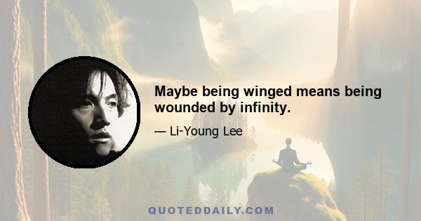 Maybe being winged means being wounded by infinity.