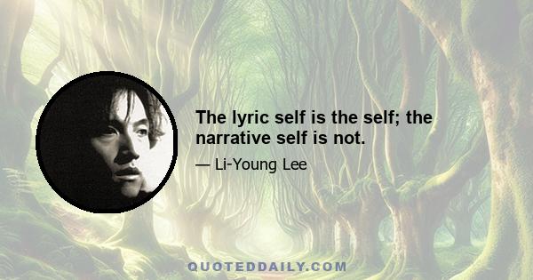 The lyric self is the self; the narrative self is not.