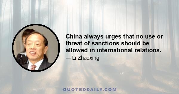 China always urges that no use or threat of sanctions should be allowed in international relations.