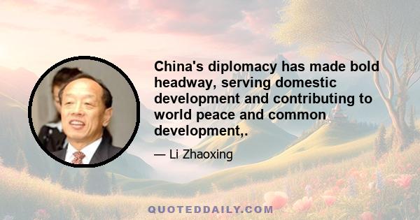 China's diplomacy has made bold headway, serving domestic development and contributing to world peace and common development,.