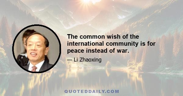 The common wish of the international community is for peace instead of war.