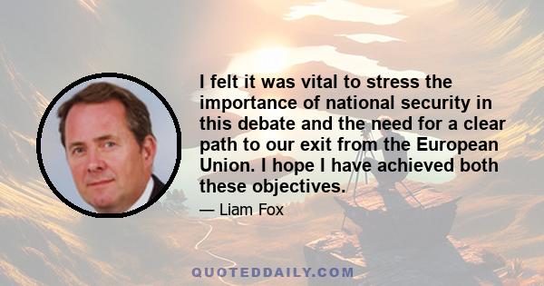 I felt it was vital to stress the importance of national security in this debate and the need for a clear path to our exit from the European Union. I hope I have achieved both these objectives.