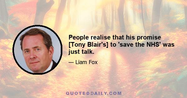 People realise that his promise [Tony Blair's] to 'save the NHS' was just talk.