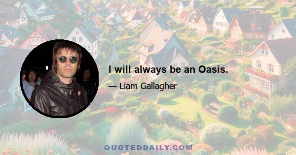 I will always be an Oasis.