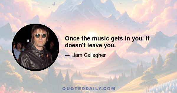 Once the music gets in you, it doesn't leave you.