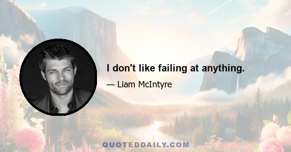 I don't like failing at anything.