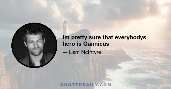 Im pretty sure that everybodys hero is Gannicus