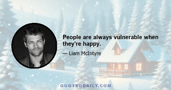 People are always vulnerable when they're happy.