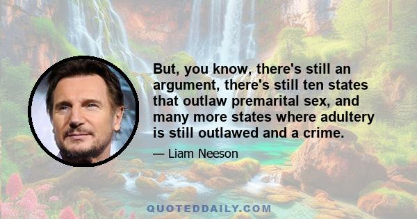 But, you know, there's still an argument, there's still ten states that outlaw premarital sex, and many more states where adultery is still outlawed and a crime.