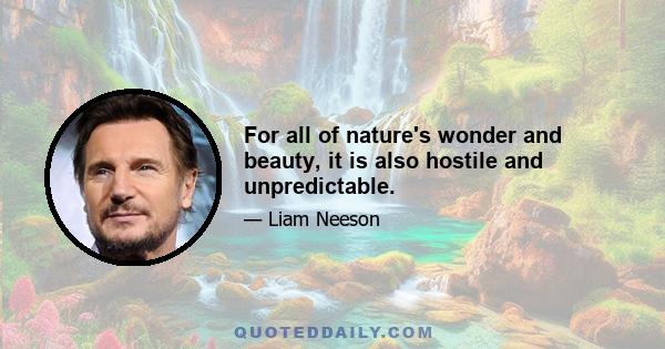 For all of nature's wonder and beauty, it is also hostile and unpredictable.