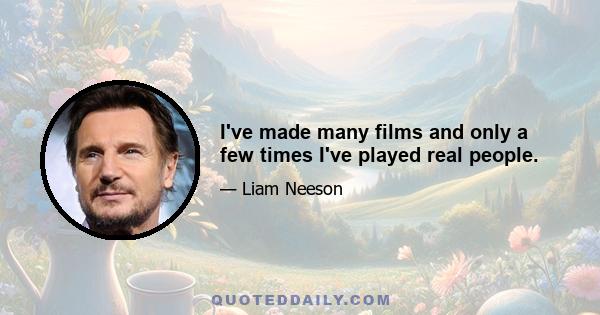 I've made many films and only a few times I've played real people.