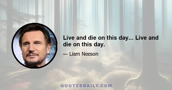 Live and die on this day... Live and die on this day.