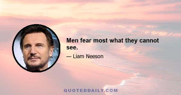 Men fear most what they cannot see.