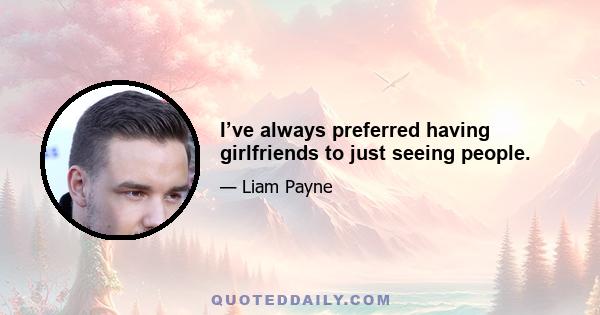 I’ve always preferred having girlfriends to just seeing people.