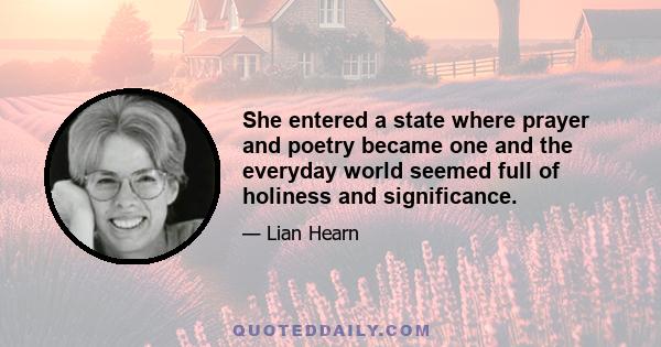 She entered a state where prayer and poetry became one and the everyday world seemed full of holiness and significance.