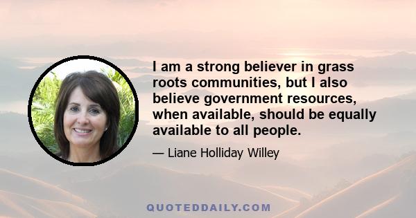 I am a strong believer in grass roots communities, but I also believe government resources, when available, should be equally available to all people.