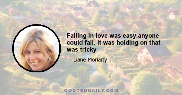 Falling in love was easy.anyone could fall. It was holding on that was tricky