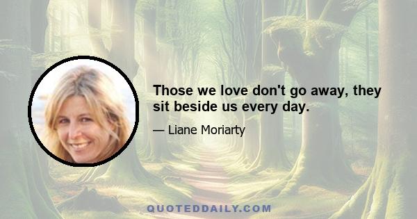 Those we love don't go away, they sit beside us every day.