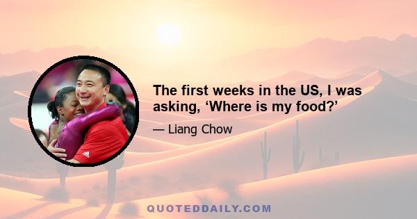 The first weeks in the US, I was asking, ‘Where is my food?’