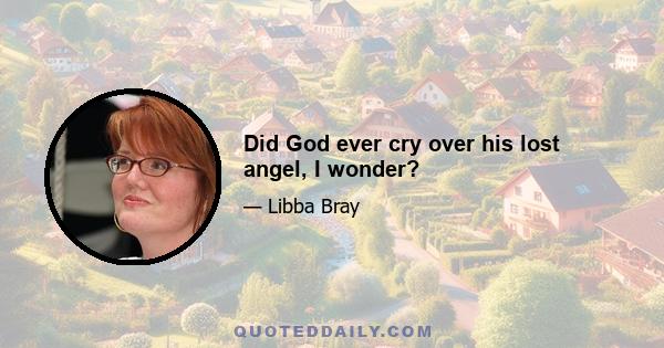 Did God ever cry over his lost angel, I wonder?