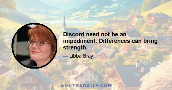 Discord need not be an impediment. Differences can bring strength.