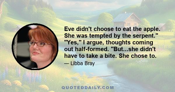 Eve didn't choose to eat the apple. She was tempted by the serpent. Yes, I argue, thoughts coming out half-formed. But...she didn't have to take a bite. She chose to.