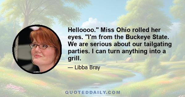 Helloooo. Miss Ohio rolled her eyes. I'm from the Buckeye State. We are serious about our tailgating parties. I can turn anything into a grill.