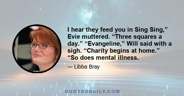 I hear they feed you in Sing Sing,” Evie muttered. “Three squares a day.” “Evangeline,” Will said with a sigh. “Charity begins at home.” “So does mental illness.