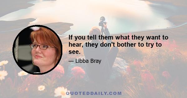 If you tell them what they want to hear, they don't bother to try to see.