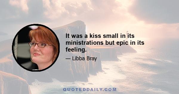 It was a kiss small in its ministrations but epic in its feeling.