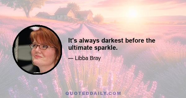 It's always darkest before the ultimate sparkle.