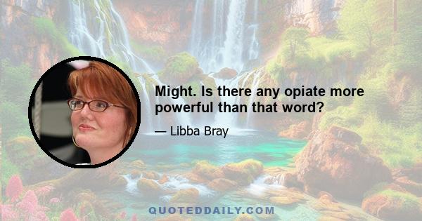 Might. Is there any opiate more powerful than that word?