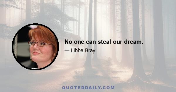 No one can steal our dream.