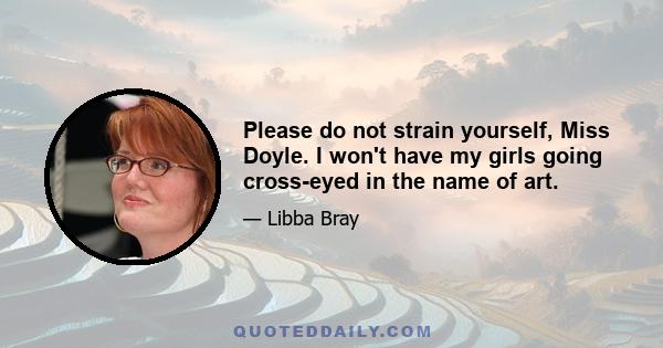 Please do not strain yourself, Miss Doyle. I won't have my girls going cross-eyed in the name of art.