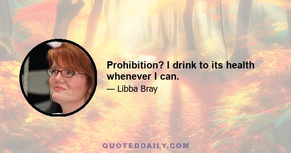 Prohibition? I drink to its health whenever I can.