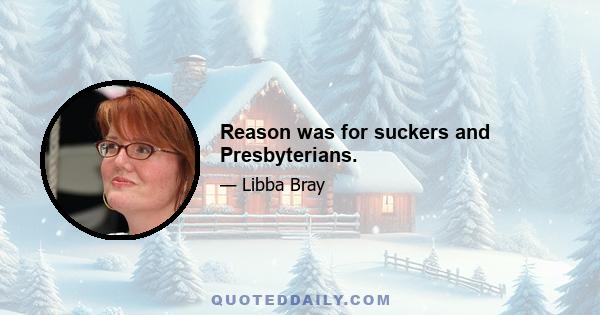 Reason was for suckers and Presbyterians.